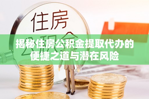 比如揭秘住房公积金提取代办的便捷之道与潜在风险
