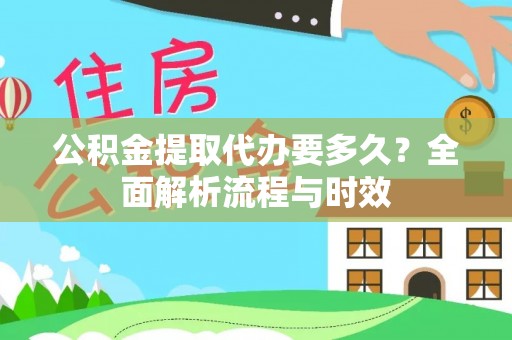 比如公积金提取代办要多久？全面解析流程与时效