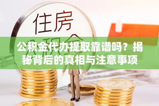 比如公积金代办提取靠谱吗？揭秘背后的真相与注意事项