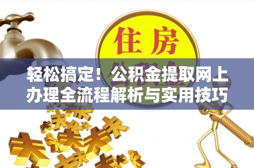 比如轻松搞定！公积金提取网上办理全流程解析与实用技巧