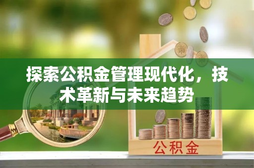 比如探索公积金管理现代化，技术革新与未来趋势