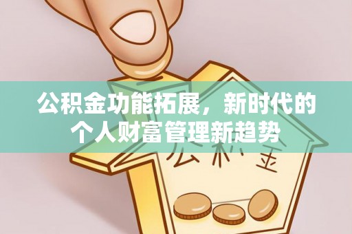 比如公积金功能拓展，新时代的个人财富管理新趋势