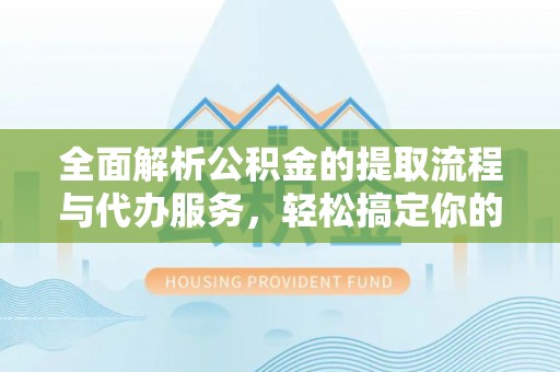 比如全面解析公积金的提取流程与代办服务，轻松搞定你的公积金咨询代办提取