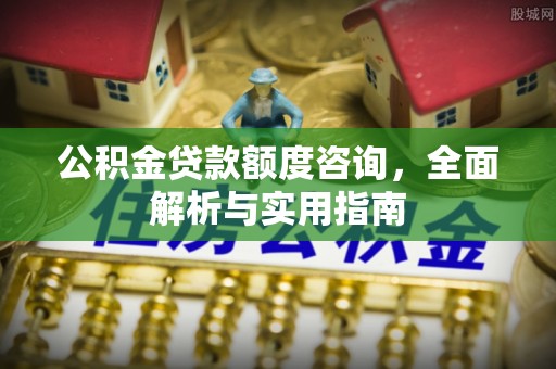 比如公积金贷款额度咨询，全面解析与实用指南