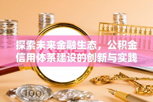 比如探索未来金融生态，公积金信用体系建设的创新与实践