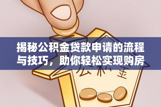 比如揭秘公积金贷款申请的流程与技巧，助你轻松实现购房梦
