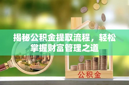 比如揭秘公积金提取流程，轻松掌握财富管理之道