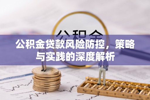 比如公积金贷款风险防控，策略与实践的深度解析