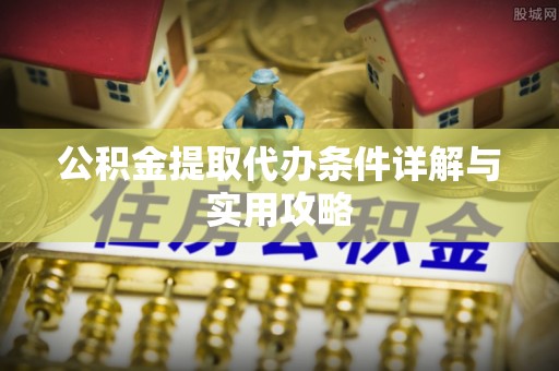比如公积金提取代办条件详解与实用攻略