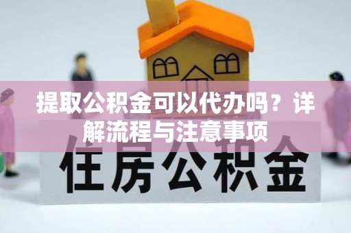 比如提取公积金可以代办吗？详解流程与注意事项