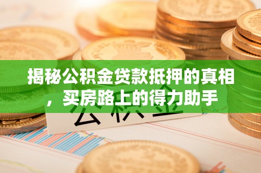 比如揭秘公积金贷款抵押的真相，买房路上的得力助手