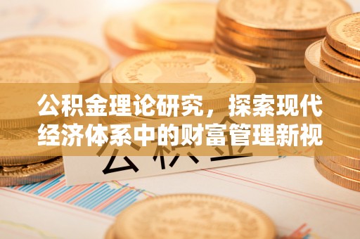 比如公积金理论研究，探索现代经济体系中的财富管理新视角