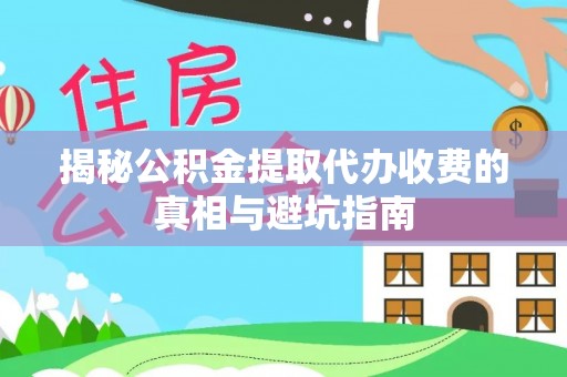 比如揭秘公积金提取代办收费的真相与避坑指南