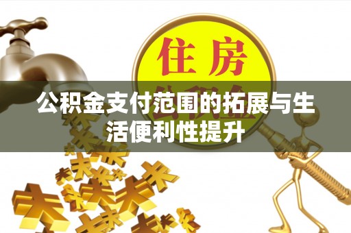 比如公积金支付范围的拓展与生活便利性提升
