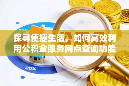 比如探寻便捷生活，如何高效利用公积金服务网点查询功能