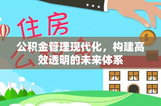 比如公积金管理现代化，构建高效透明的未来体系