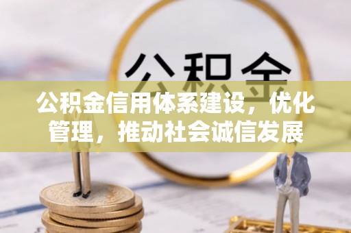 比如公积金信用体系建设，优化管理，推动社会诚信发展