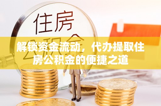 比如解锁资金流动，代办提取住房公积金的便捷之道