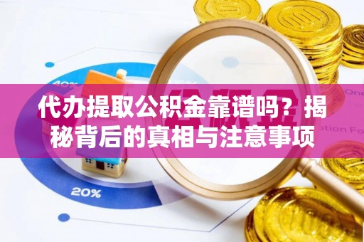 比如代办提取公积金靠谱吗？揭秘背后的真相与注意事项
