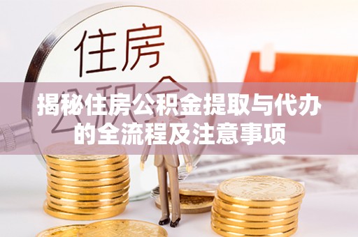 比如揭秘住房公积金提取与代办的全流程及注意事项