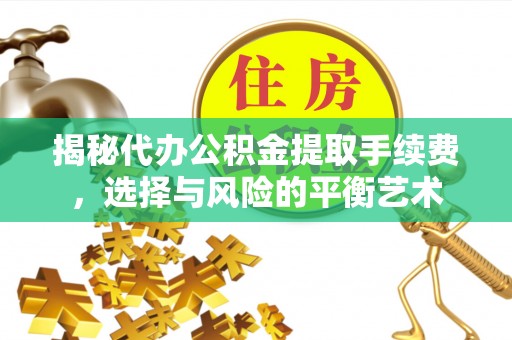 比如揭秘代办公积金提取手续费，选择与风险的平衡艺术
