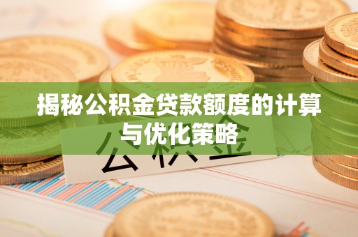 比如揭秘公积金贷款额度的计算与优化策略