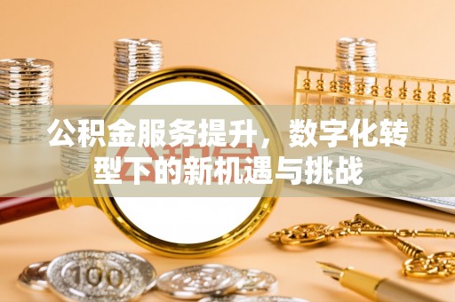 比如公积金服务提升，数字化转型下的新机遇与挑战