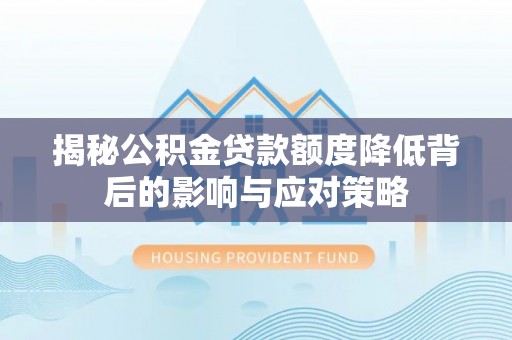 比如揭秘公积金贷款额度降低背后的影响与应对策略
