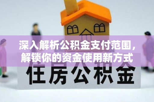 比如深入解析公积金支付范围，解锁你的资金使用新方式