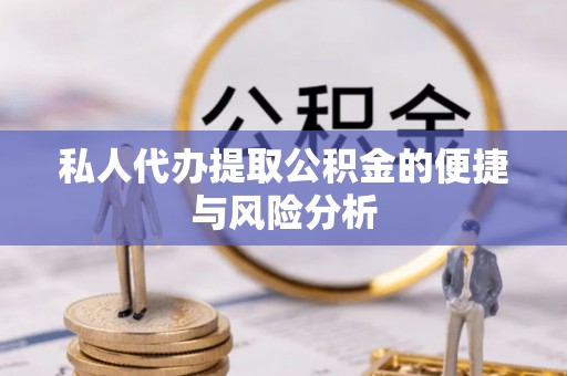 比如私人代办提取公积金的便捷与风险分析