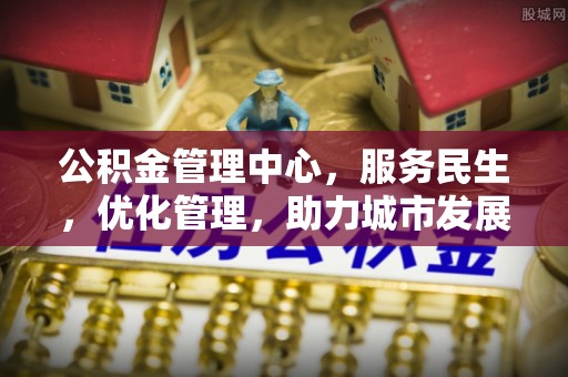 比如公积金管理中心，服务民生，优化管理，助力城市发展