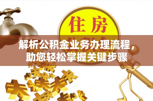 比如解析公积金业务办理流程，助您轻松掌握关键步骤
