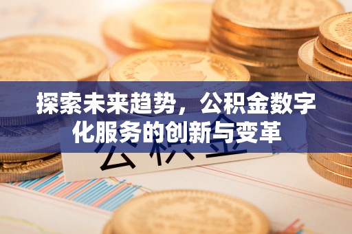 比如探索未来趋势，公积金数字化服务的创新与变革
