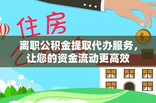 比如离职公积金提取代办服务，让您的资金流动更高效