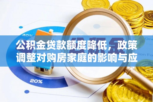 比如公积金贷款额度降低，政策调整对购房家庭的影响与应对策略