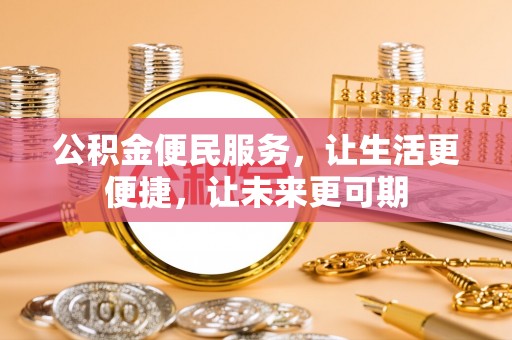 比如公积金便民服务，让生活更便捷，让未来更可期