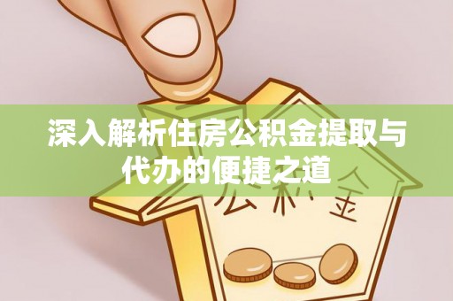 比如深入解析住房公积金提取与代办的便捷之道