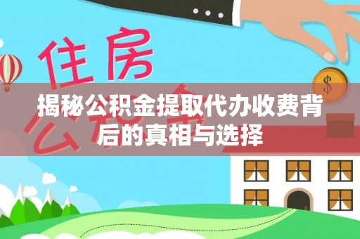 比如揭秘公积金提取代办收费背后的真相与选择