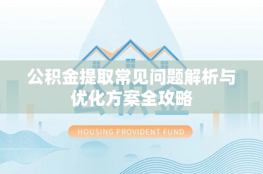 比如公积金提取常见问题解析与优化方案全攻略