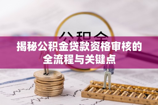 比如揭秘公积金贷款资格审核的全流程与关键点