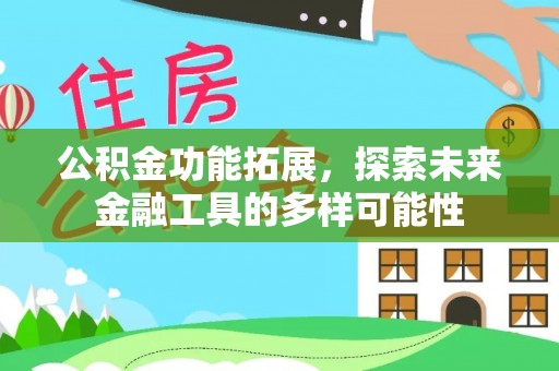 比如公积金功能拓展，探索未来金融工具的多样可能性