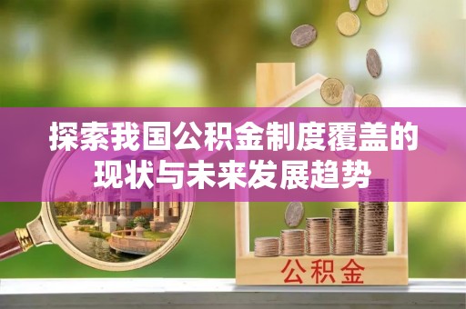 比如探索我国公积金制度覆盖的现状与未来发展趋势