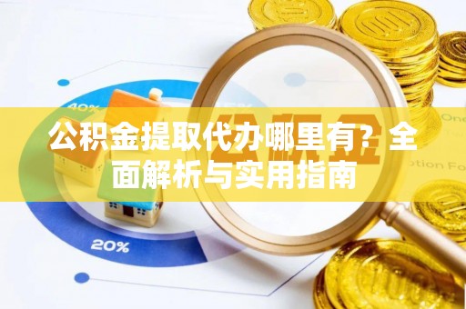 比如公积金提取代办哪里有？全面解析与实用指南