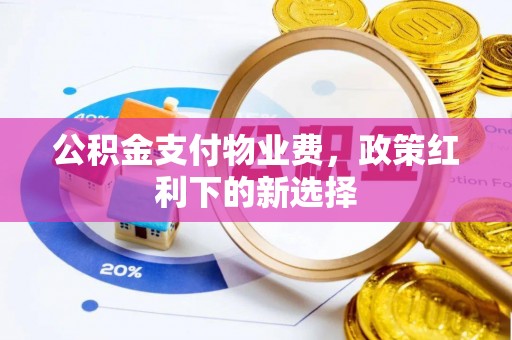 比如公积金支付物业费，政策红利下的新选择
