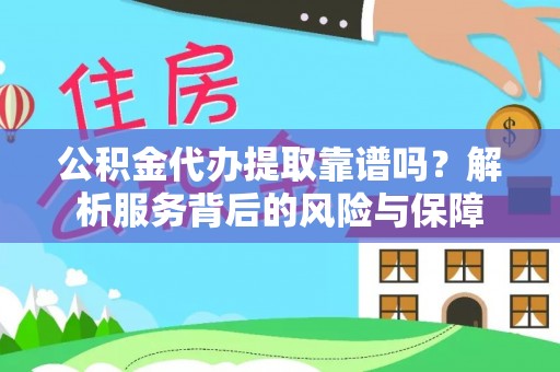 比如公积金代办提取靠谱吗？解析服务背后的风险与保障