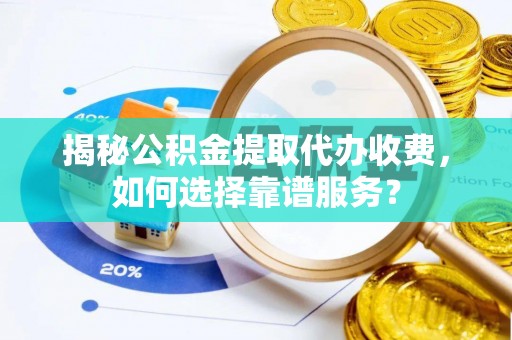比如揭秘公积金提取代办收费，如何选择靠谱服务？