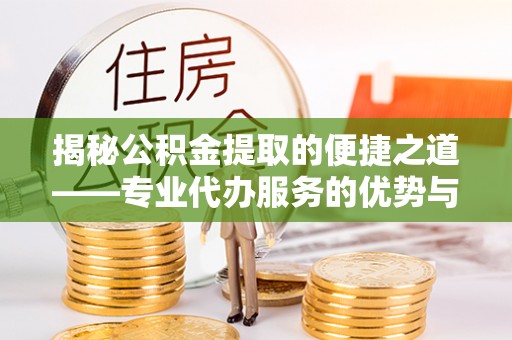 比如揭秘公积金提取的便捷之道——专业代办服务的优势与选择