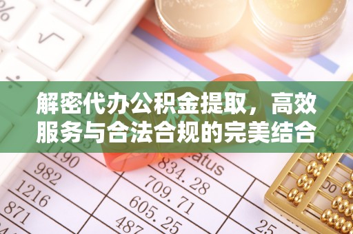 比如解密代办公积金提取，高效服务与合法合规的完美结合