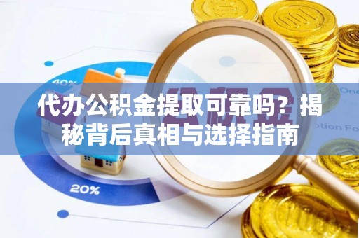 比如代办公积金提取可靠吗？揭秘背后真相与选择指南