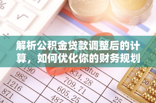 比如解析公积金贷款调整后的计算，如何优化你的财务规划